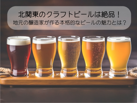 北関東のクラフトビールは絶品!地元の醸造家が作る本格的なビールの魅力とは?